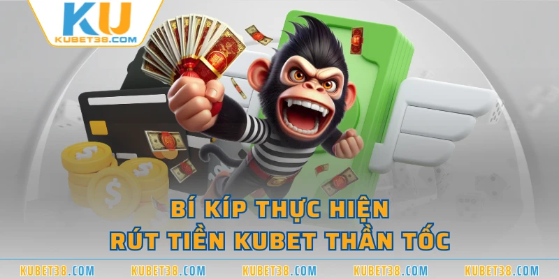 Bí kíp thực hiện rút tiền KUBET thần tốc