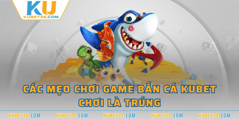 Các mẹo chơi game bắn cá KUBET chơi là trúng