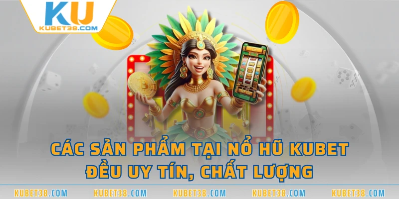 Các sản phẩm tại nổ hũ KUBET đều uy tín, chất lượng