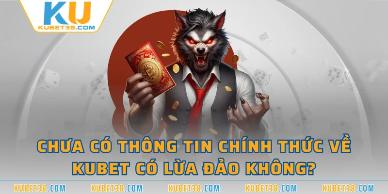 Chưa có thông tin chính thức về KUBET có lừa đảo không?