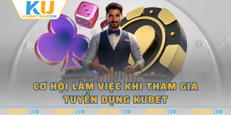 Cơ hội làm việc khi tham gia tuyển dụng KUBET