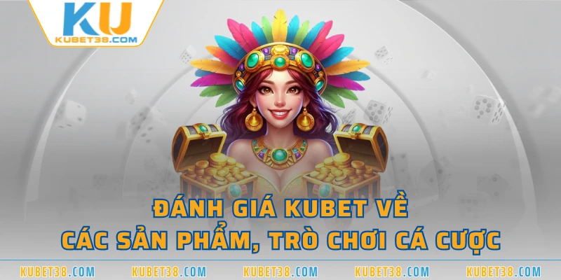 Đánh giá KUBET về các sản phẩm, trò chơi cá cược