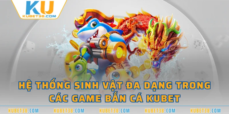 Hệ thống sinh vật đa dạng trong các game bắn cá KUBET