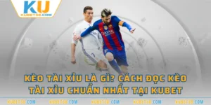 Kèo Tài Xỉu Là Gì? Cách Đọc Kèo Tài Xỉu Chuẩn Nhất Tại KUBET