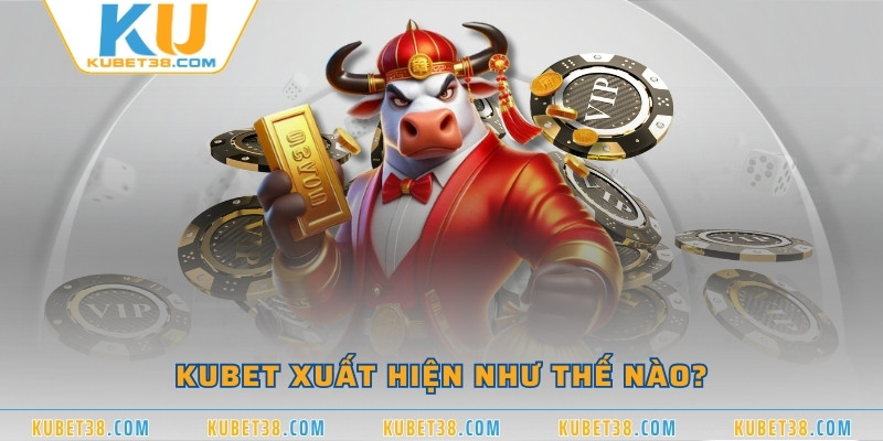 KUBET xuất hiện như thế nào?