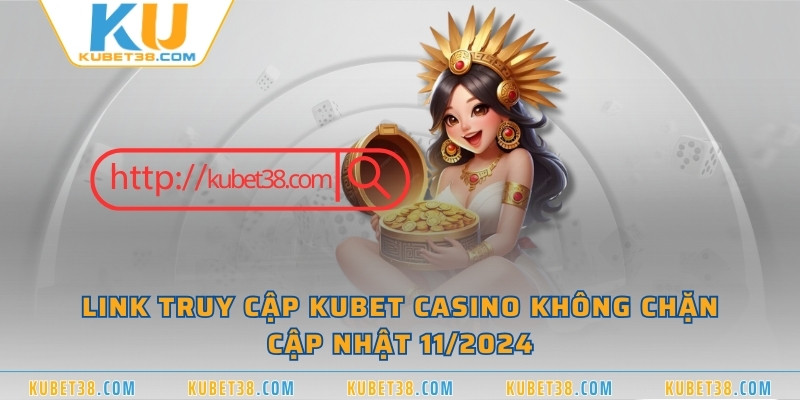 Link truy cập KUBET CASINO không chặn, cập nhật 11/2024