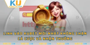 Link Vào KUBET Mới Nhất Không Chặn | Cá Cược Và Nhận Thưởng