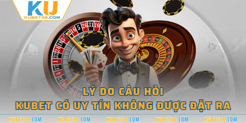 Lý do câu hỏi KUBET có uy tín không được đặt ra