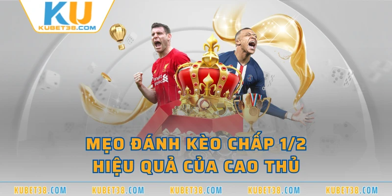 Mẹo đánh kèo chấp 1/2 hiệu quả của cao thủ