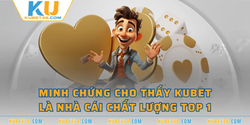 Minh chứng cho thấy KUBET là nhà cái chất lượng top 1