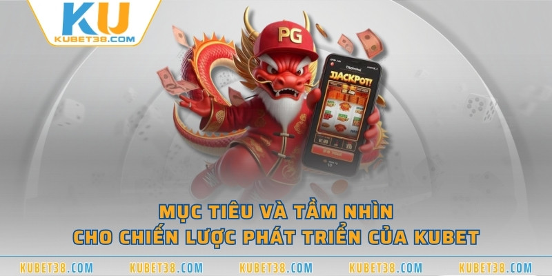 Mục tiêu và tầm nhìn cho chiến lược phát triển của KUBET