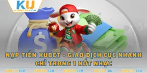 Nạp Tiền KUBET - Giao Dịch Cực Nhanh Chỉ Trong 1 Nốt Nhạc