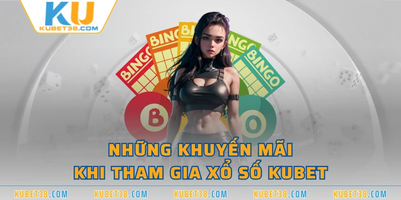 Những khuyến mãi khi tham gia xổ số KUBET