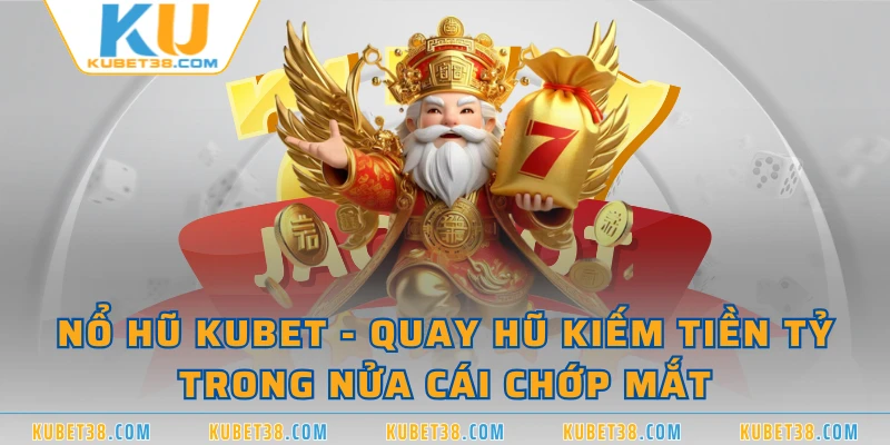 Nổ Hũ KUBET - Quay Hũ Kiếm Tiền Tỷ Trong Nửa Cái Chớp Mắt