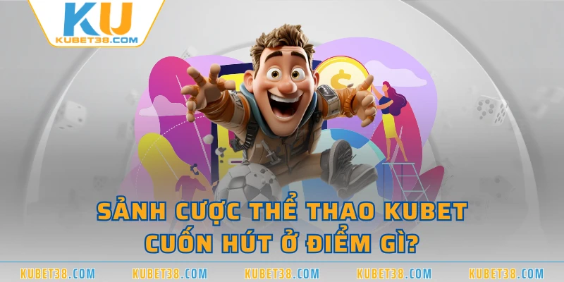 Sảnh cược thể thao KUBET cuốn hút ở điểm gì?