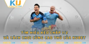 Tìm Hiểu Kèo Chấp 1/2 Và Cách Chơi Cùng Cao Thủ Của KUBET