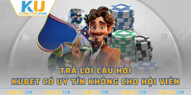 Trả lời câu hỏi KUBET có uy tín không cho hội viên