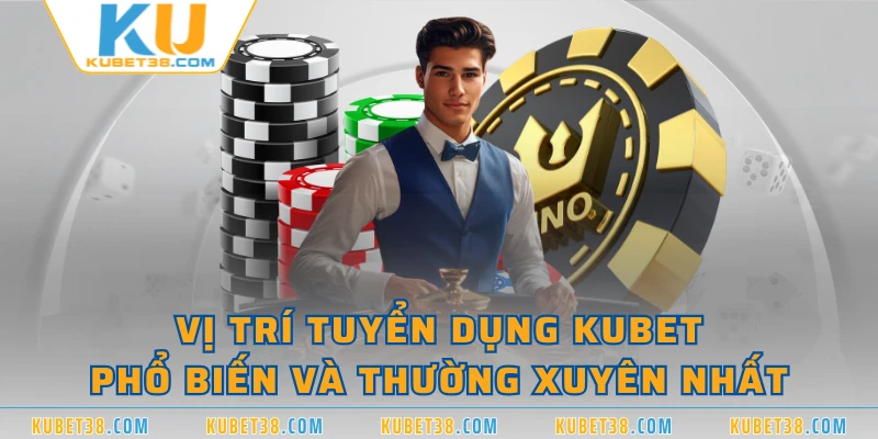 Vị trí tuyển dụng KUBET phổ biến và thường xuyên nhất