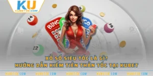 Xổ Số Siêu Tốc Là Gì? Hướng Dẫn Kiếm Tiền Thần Tốc Tại KUBET