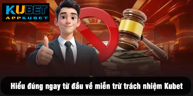 Hiểu đúng ngay từ đầu về miễn trừ trách nhiệm Kubet