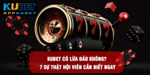 Kubet Có Lừa Đảo Không? 7 Sự Thật Hội Viên Cần Biết Ngay