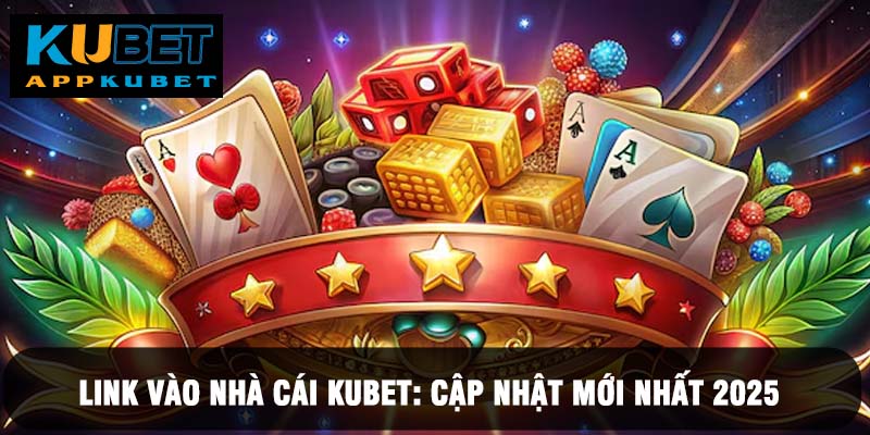 Cập nhật liên tục link vào nhà cái Kubet mới nhất 2025