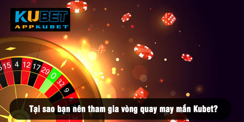 Tại sao bạn nên tham gia vòng quay may mắn Kubet?