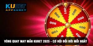 Vòng Quay May Mắn Kubet 2025 - Cơ Hội Đổi Đời Mỗi Ngày